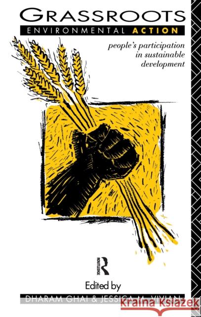 Grassroots Environmental Action: People's Participation in Sustainable Development Dharam Ghai Jessica M. Vivian 9781138176317