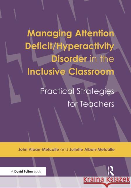 Managing Attention Deficit/Hyperactivity Disorder in the Inclusive Classroom: Practical Strategies John Alban-Metcalfe, Juliette Alban-Metcalfe 9781138176393 Taylor & Francis Ltd