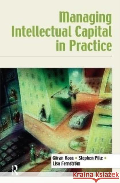 Managing Intellectual Capital in Practice Goran Roos Stephen Pike Lisa Fernstrom 9781138176423 Routledge