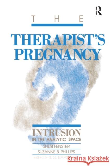 The Therapist's Pregnancy: Intrusion in the Analytic Space Sheri Fenster, Suzanne B. Phillips, Estelle R.G. Rapoport 9781138176553