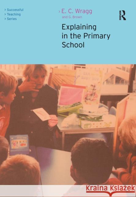 Explaining in the Primary School Ted Wragg George A. Brown 9781138176768 Routledge
