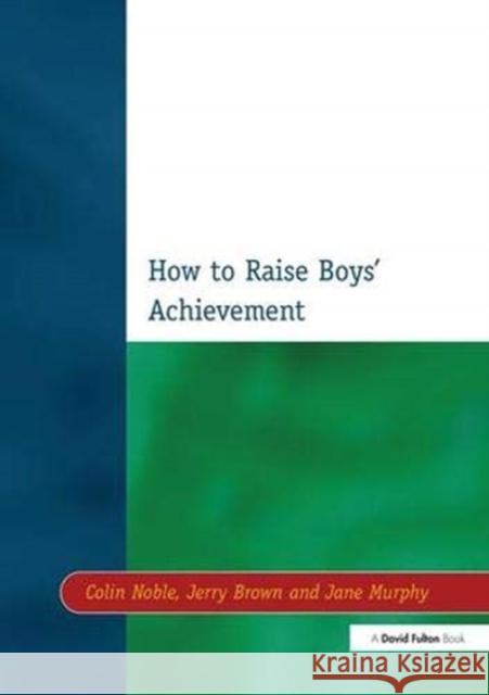 How to Raise Boys' Achievement Colin Noble, Jerry Brown, Jane Murphy 9781138177024