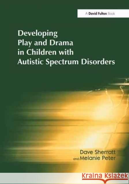 Developing Play and Drama in Children with Autistic Spectrum Disorders Dave Sherratt Melanie Peter 9781138177888