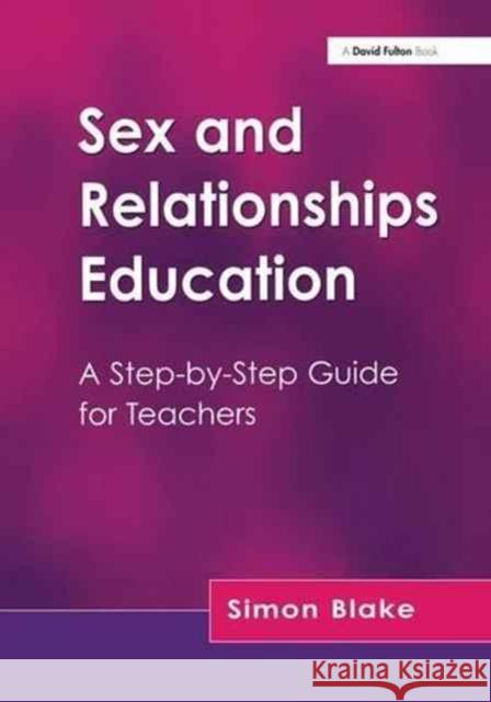 Sex and Relationships Education: A Step-By-Step Guide for Teachers Simon Blake 9781138178090 David Fulton Publishers