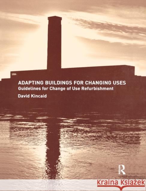 Adapting Buildings for Changing Uses: Guidelines for Change of Use Refurbishment David Kincaid 9781138178267