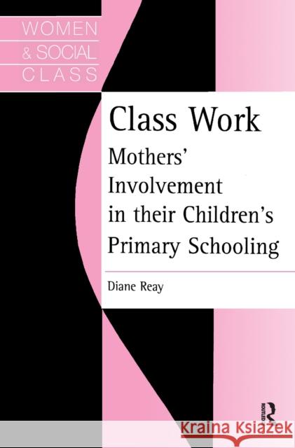 Class Work: Mothers' Involvement in Their Children's Primary Schooling Diane Reay 9781138178328