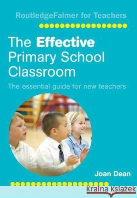 The Effective Primary School Classroom: The Essential Guide for New Teachers Joan Dean 9781138178571 Routledge