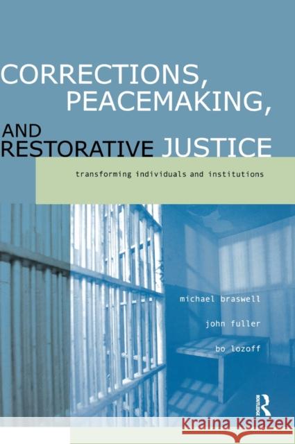 Corrections, Peacemaking and Restorative Justice: Transforming Individuals and Institutions Michael Braswell John Fuller Bo Lozoff 9781138179363 Routledge