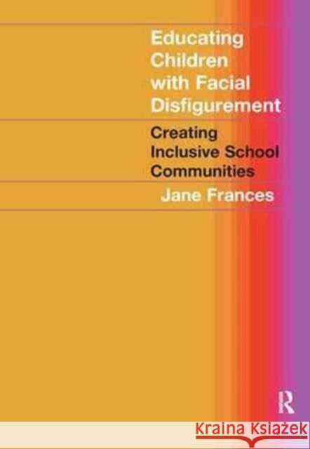 Educating Children with Facial Disfigurement: Creating Inclusive School Communities Jane Frances 9781138179424 Routledge