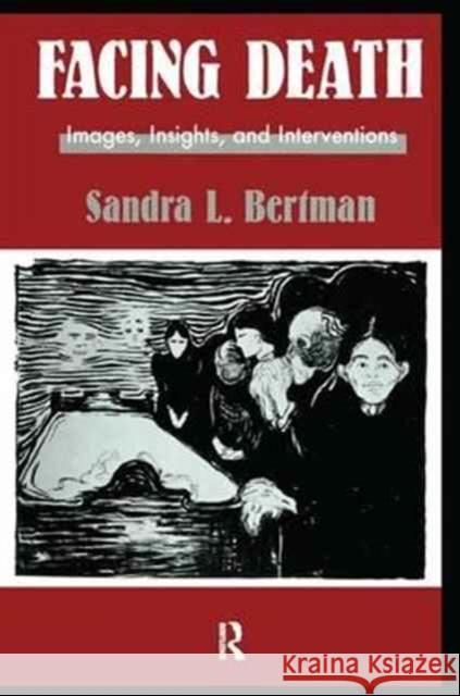 Facing Death: Images, Insights, and Interventions: A Handbook for Educators, Healthcare Professionals, and Counselors Sandra L. Bertman   9781138179783 CRC Press