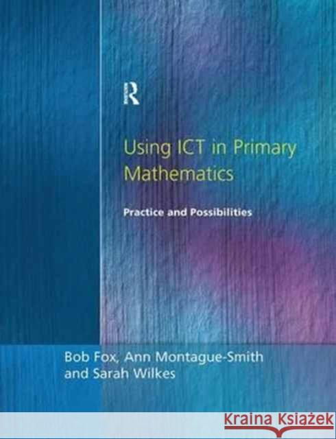 Using Ict in Primary Mathematics - Practice and Possibilities Bob Fox Ann Montague-Smith Sarah Wilkes 9781138179974 CRC Press