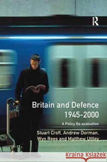 Britain and Defence 1945-2000: A Policy Re-Evaluation Stuart Croft Peter Dorman  9781138180062