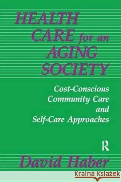 Health Care for an Aging Society: Cost-Conscious Community Care and Self-Care Approaches David Haber   9781138180147 CRC Press