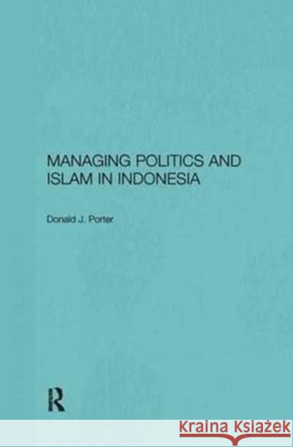 Managing Politics and Islam in Indonesia Donald J. Porter   9781138180567 Routledge