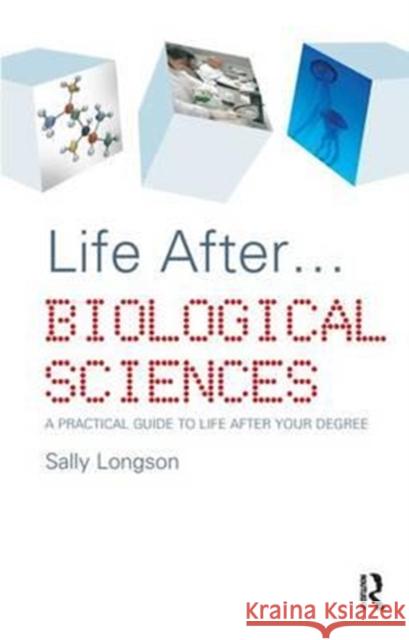 Life After...Biological Sciences: A Practical Guide to Life After Your Degree Sally Longson 9781138180734 Routledge