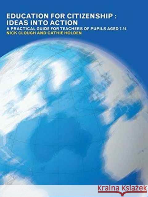 Education for Citizenship: Ideas Into Action: A Practical Guide for Teachers of Pupils Aged 7-14 Nick Clough Cathie Holden 9781138180857 Routledge