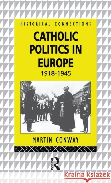Catholic Politics in Europe: 1918 - 1945 Martin Conway 9781138181052
