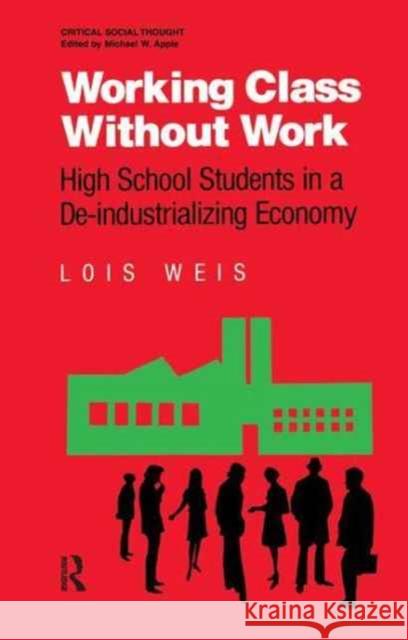 Working Class Without Work: High School Students in a De-Industrializing Economy Lois Weis 9781138181236