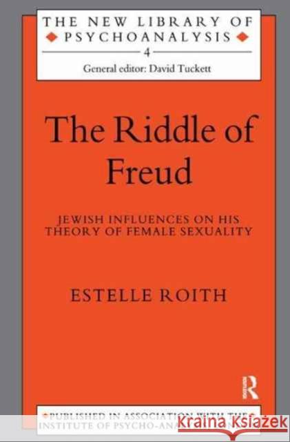 The Riddle of Freud: Jewish Influences on His Theory of Female Sexuality Estelle Roith 9781138181267 Routledge