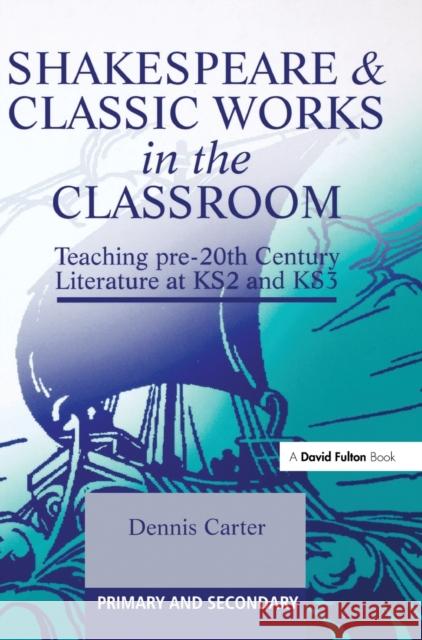 Shakespeare and Classic Works in the Classroom: Teaching Pre-20th Century Literature at Ks2 and Ks3 Dennis Carter 9781138181557 David Fulton Publishers