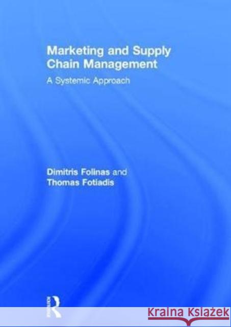 Marketing and Supply Chain Management: A Systemic Approach Dimitris Folinas Thomas Fotiadis 9781138181649 Routledge