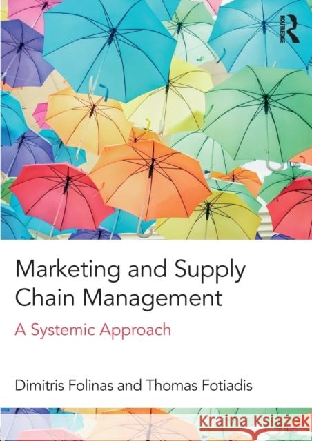 Marketing and Supply Chain Management: A Systemic Approach Dimitris Folinas Thomas Fotiadis 9781138181656 Routledge