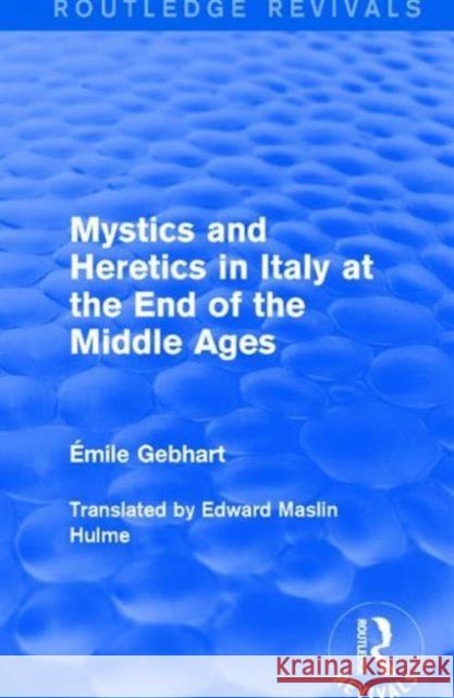 Mystics and Heretics in Italy at the End of the Middle Ages Emile Gebhart 9781138181663