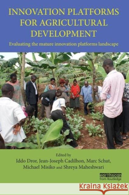Innovation Platforms for Agricultural Development: Evaluating the Mature Innovation Platforms Landscape Iddo Dror Jean-Joseph Cadilhon Marc Schut 9781138181717 Routledge