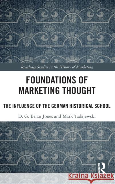 Foundations of Marketing Thought: The Influence of the German Historical School Jones, D.G. Brian (Quinnipiac University, USA)|||Tadajewski, Mark (University of Durham, UK) 9781138181809