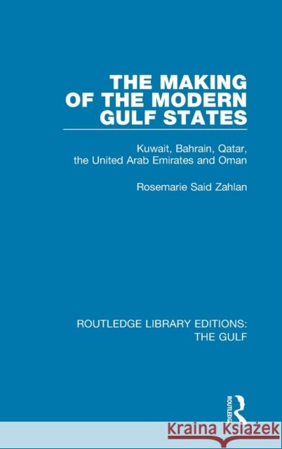 The Making of the Modern Gulf States: Kuwait, Bahrain, Qatar, the United Arab Emirates and Oman Rosemarie Said Zahlan 9781138181823 Routledge
