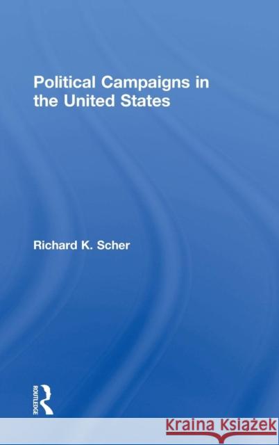 Political Campaigns in the United States Richard K. Scher 9781138181830 Routledge