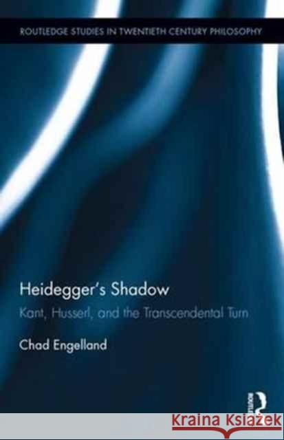 Heidegger's Shadow: Kant, Husserl, and the Transcendental Turn Chad Engelland 9781138181878 Routledge
