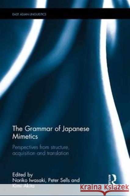 The Grammar of Japanese Mimetics: Perspectives from Structure, Acquisition, and Translation Noriko Iwasaki Peter Sells Kimi Akita 9781138181908