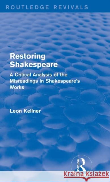 Restoring Shakespeare: A Critical Analysis of the Misreadings in Shakespeare's Works Leon Kellner 9781138182202 Routledge