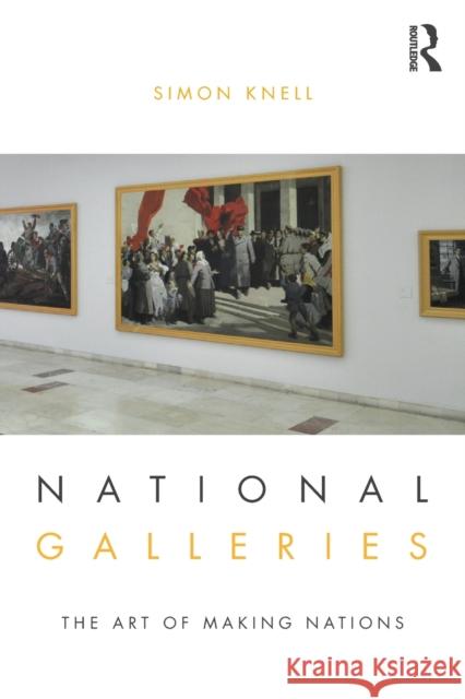 National Galleries: The Art of Making Nations Knell, Simon 9781138182233 Routledge