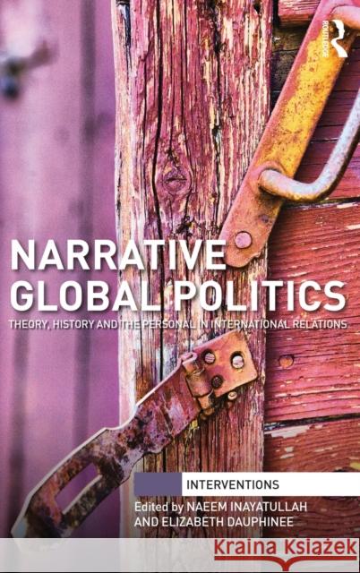 Narrative Global Politics: Theory, History and the Personal in International Relations Naeem Inayatullah Elizabeth Dauphinee 9781138182660 Routledge