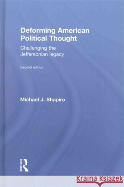 Deforming American Political Thought: Challenging the Jeffersonian Legacy Michael J. Shapiro   9781138182707 Taylor and Francis
