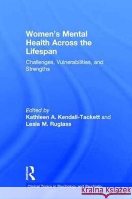Women's Mental Health Across the Lifespan: Challenges, Vulnerabilities, and Strengths Kathleen A. Kendall-Tackett Lesia M. Ruglass 9781138182738 Routledge