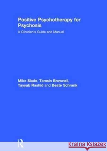 Positive Psychotherapy for Psychosis: A Clinician's Guide and Manual Mike Slade Tamsin Brownell Tayyab Rashid 9781138182868 Routledge
