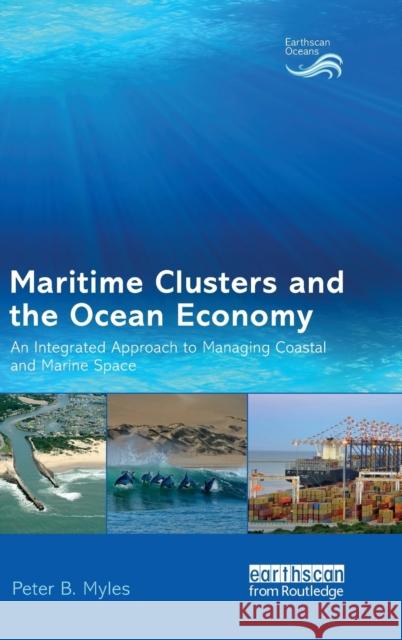 Maritime Clusters and the Ocean Economy: An Integrated Approach to Managing Coastal and Marine Space Peter B. Myles 9781138182882 Routledge