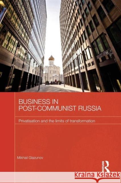 Business in Post-Communist Russia: Privatisation and the Limits of Transformation Mikhail Glazunov 9781138182967 Routledge