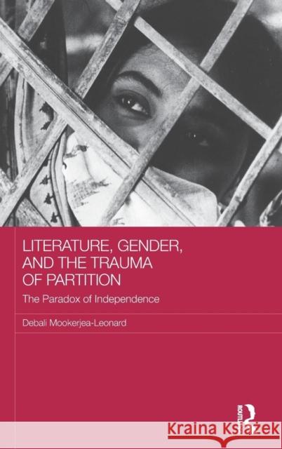 Literature, Gender, and the Trauma of Partition: The Paradox of Independence Debali Mookerjea-Leonard 9781138183100