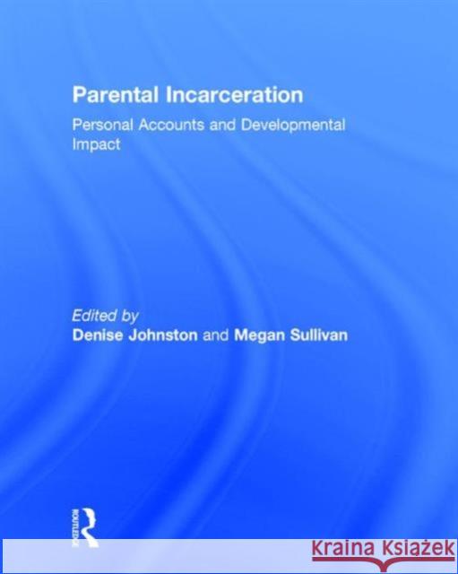 Parental Incarceration: Personal Accounts and Developmental Impact Denise Johnston, Megan Sullivan (Boston University) 9781138183216