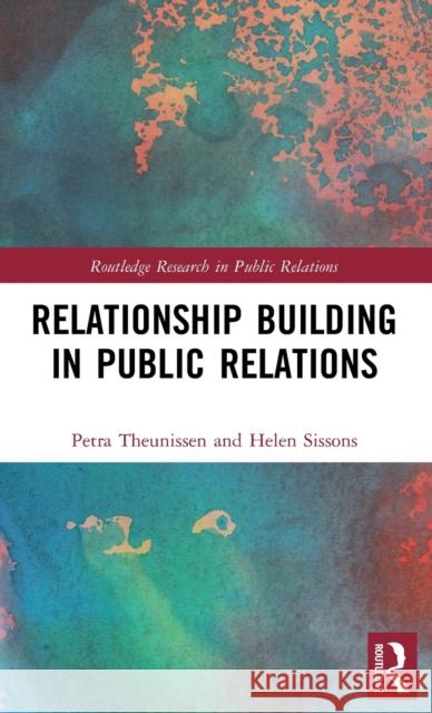 Relationship Building in Public Relations Petra Theunissen Helen Sissons 9781138183230