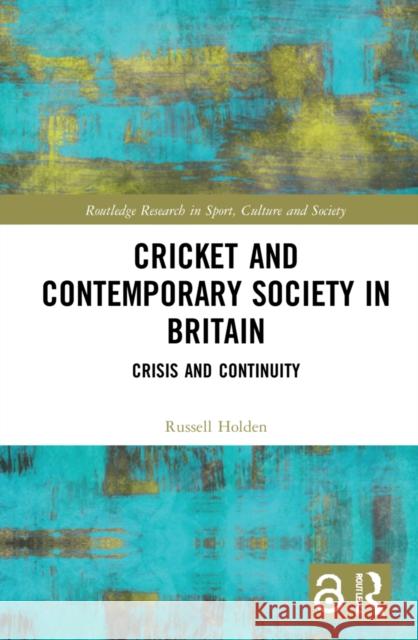 Cricket and Contemporary Society in Britain: Crisis and Continuity Holden, Russell 9781138183513