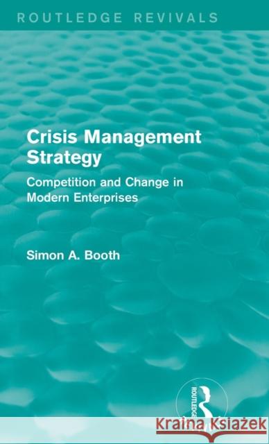 Crisis Management Strategy: Competition and Change in Modern Enterprises Simon A. Booth 9781138183704 Routledge