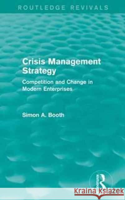 Crisis Management Strategy: Competition and Change in Modern Enterprises Simon A. Booth 9781138183735 Routledge