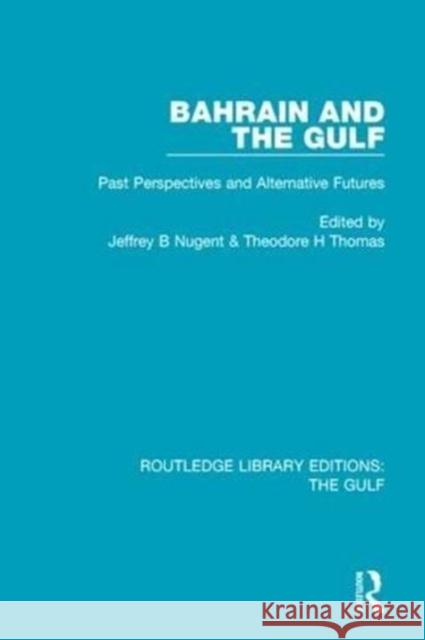 Bahrain and the Gulf: Past, Perspectives and Alternative Futures Jeffrey B. Nugent Theodore H. Thomas 9781138183810 Routledge