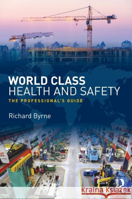 World Class Health and Safety: The Professional's Guide Richard Byrne   9781138183902 Taylor and Francis