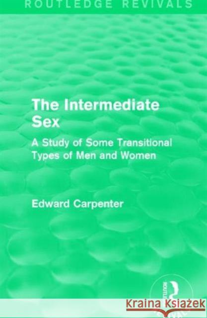 The Intermediate Sex: A Study of Some Transitional Types of Men and Women Edward Carpenter 9781138184206